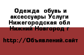 Одежда, обувь и аксессуары Услуги. Нижегородская обл.,Нижний Новгород г.